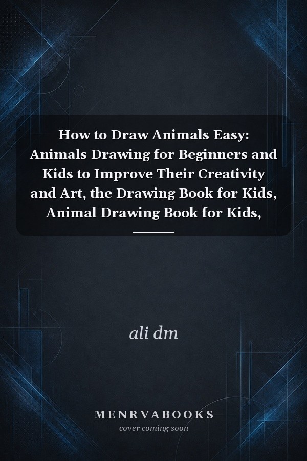 How to Draw Animals Easy: Animals Drawing for Beginners and Kids to Improve Their Creativity and Art, the Drawing Book for Kids, Animal Drawing Book for Kids, Learn to Draw Cute Animals in Simple Steps!