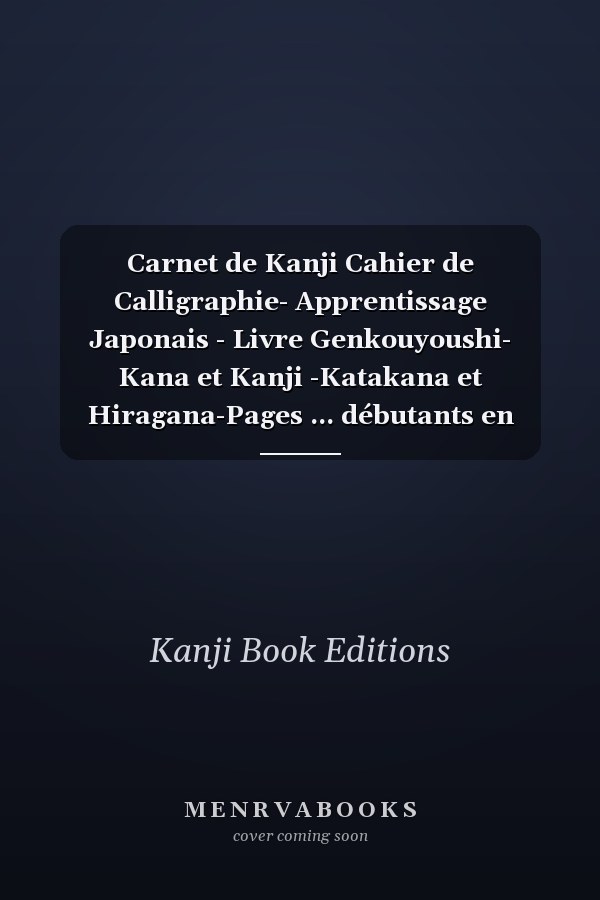 Carnet de Kanji Cahier de Calligraphie- Apprentissage Japonais - Livre Genkouyoushi- Kana et Kanji -Katakana et Hiragana-Pages ... débutants en Japonais and Passionnés du Japon
