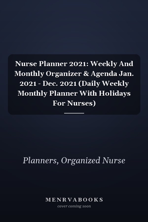 Nurse Planner 2021: Weekly And Monthly Organizer & Agenda Jan. 2021 - Dec. 2021 (Daily Weekly Monthly Planner With Holidays For Nurses)
