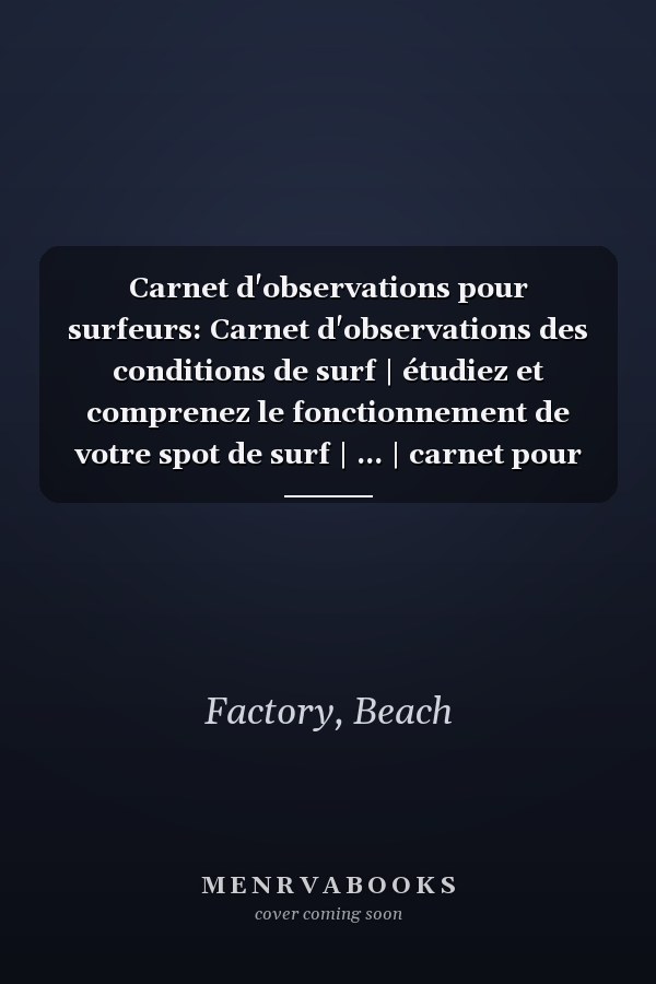 Carnet d'observations pour surfeurs: Carnet d'observations des conditions de surf | étudiez et comprenez le fonctionnement de votre spot de surf | ... | carnet pour surf trip (French Edition)