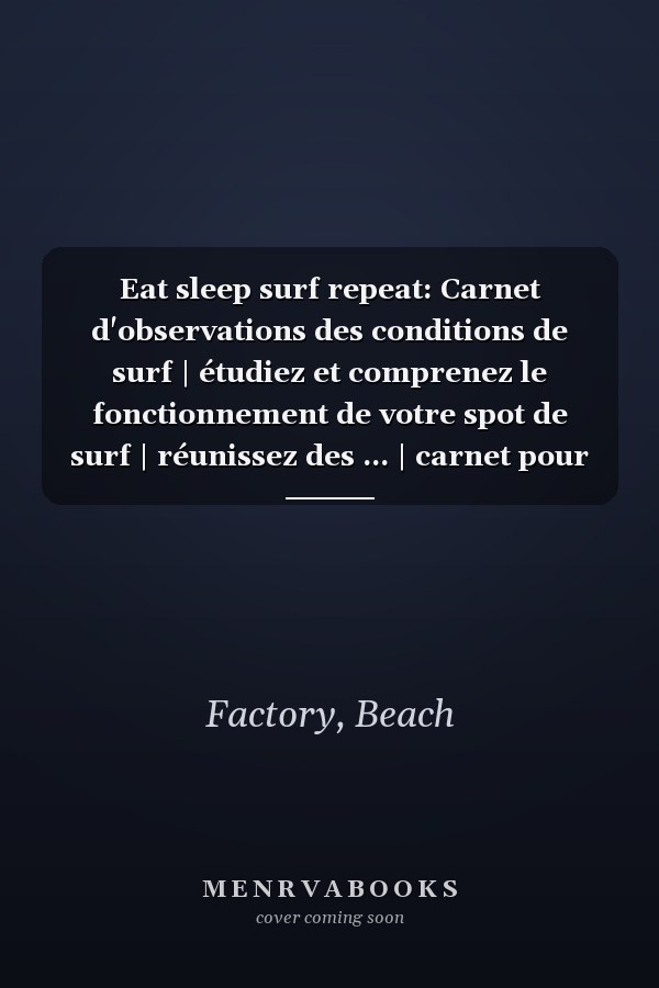 Eat sleep surf repeat: Carnet d'observations des conditions de surf | étudiez et comprenez le fonctionnement de votre spot de surf | réunissez des ... | carnet pour surf trip (French Edition)