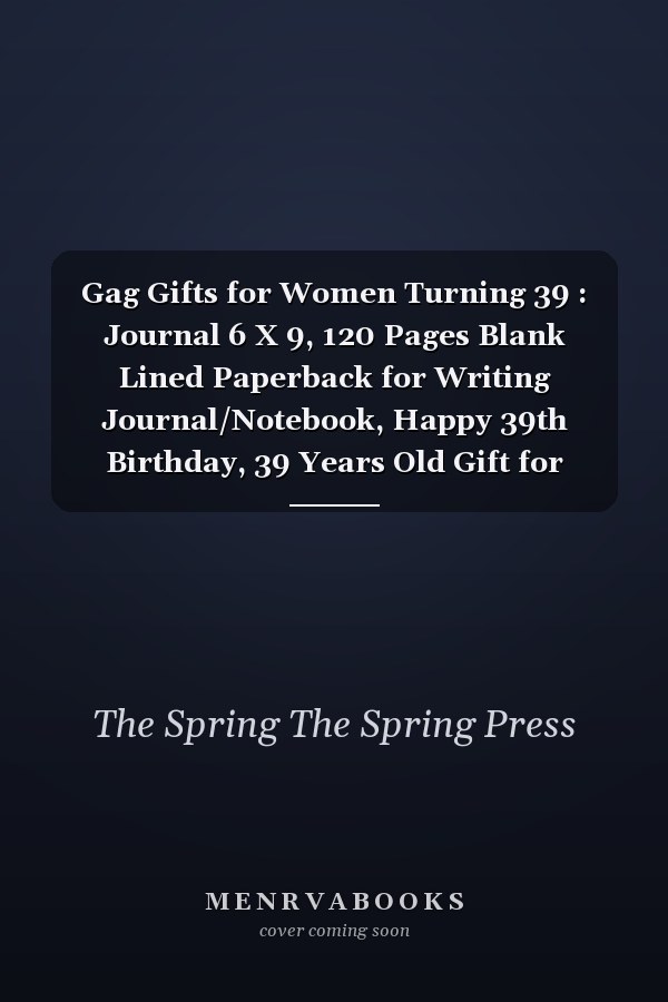 Gag Gifts for Women Turning 39 : Journal 6 X 9, 120 Pages Blank Lined Paperback for Writing Journal/Notebook, Happy 39th Birthday, 39 Years Old Gift for Women