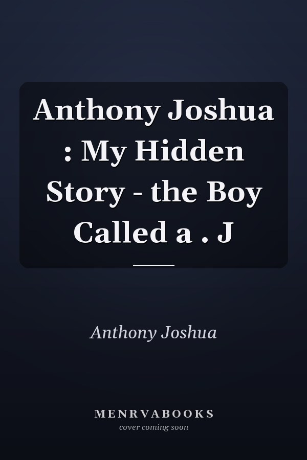 Anthony Joshua : My Hidden Story - the Boy Called a . J