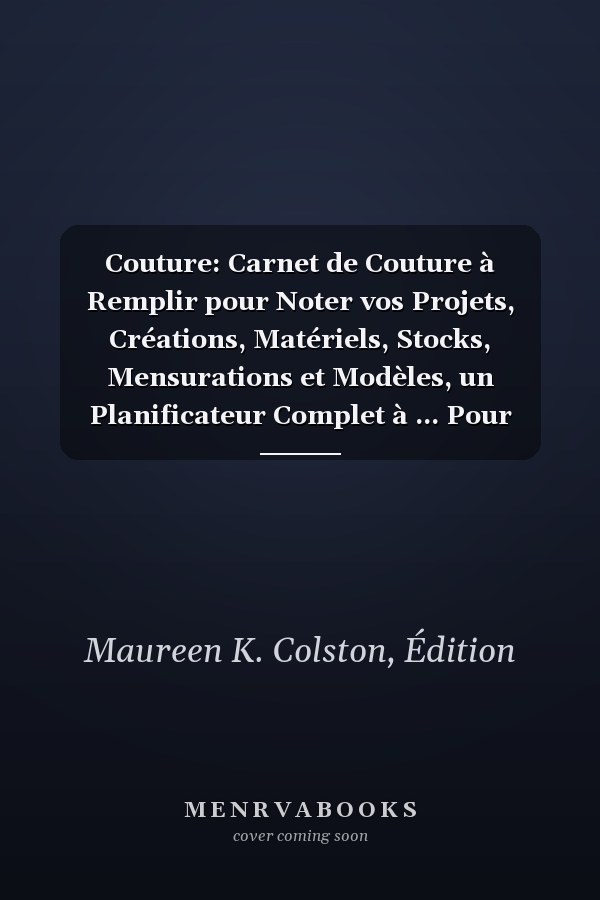 Couture: Carnet de Couture à Remplir pour Noter vos Projets, Créations, Matériels, Stocks, Mensurations et Modèles, un Planificateur Complet à ... Pour Couturier/Couturière (French Edition)
