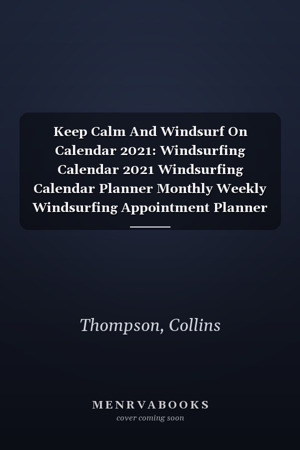 Keep Calm And Windsurf On Calendar 2021: Windsurfing Calendar 2021 Windsurfing Calendar Planner Monthly Weekly Windsurfing Appointment Planner 2021 Windsurfing Appointment Book 2021