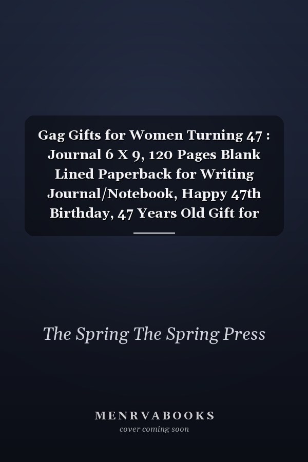 Gag Gifts for Women Turning 47 : Journal 6 X 9, 120 Pages Blank Lined Paperback for Writing Journal/Notebook, Happy 47th Birthday, 47 Years Old Gift for Women