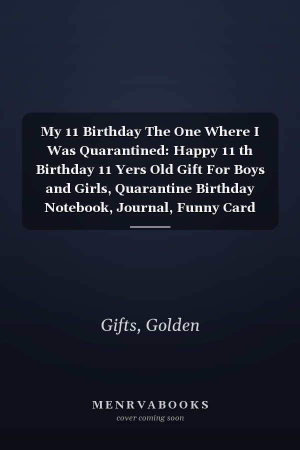 My 11 Birthday The One Where I Was Quarantined: Happy 11 th Birthday 11 Yers Old Gift For Boys and Girls, Quarantine Birthday Notebook, Journal, Funny Card Alternative For Everyone