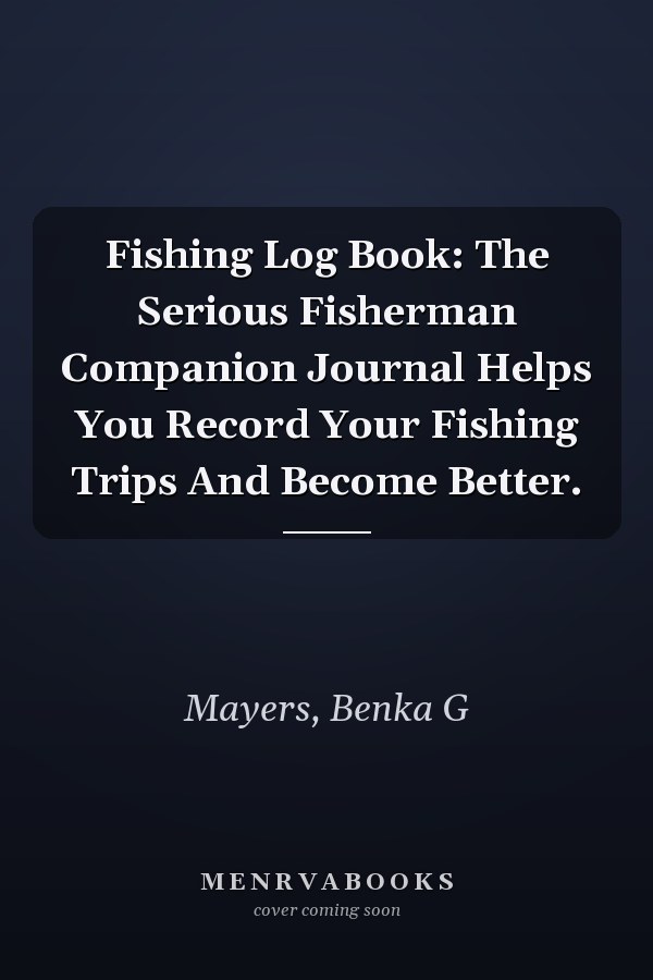 Fishing Log Book: The Serious Fisherman Companion Journal Helps You Record Your Fishing Trips And Become Better.