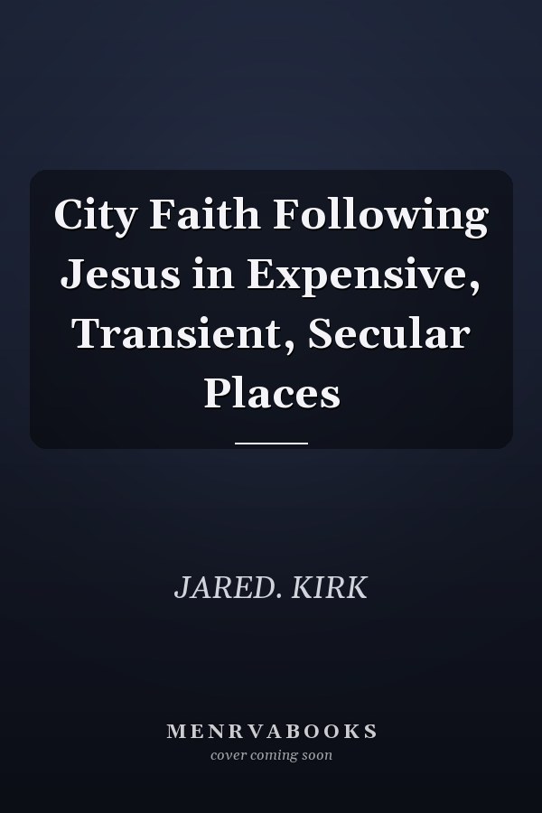 City Faith Following Jesus in Expensive, Transient, Secular Places