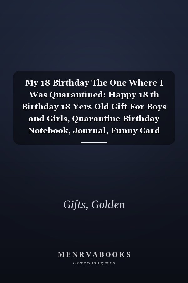 My 18 Birthday The One Where I Was Quarantined: Happy 18 th Birthday 18 Yers Old Gift For Boys and Girls, Quarantine Birthday Notebook, Journal, Funny Card Alternative For Everyone