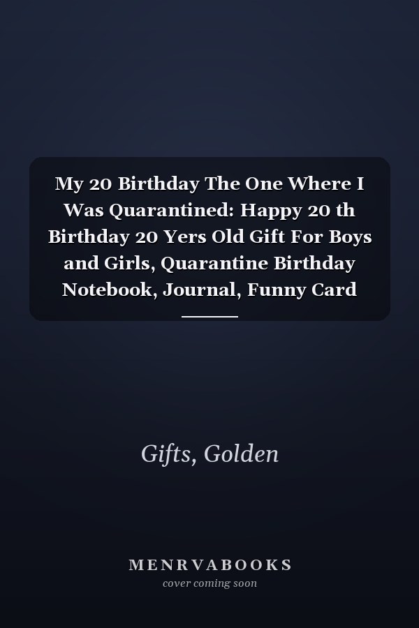 My 20 Birthday The One Where I Was Quarantined: Happy 20 th Birthday 20 Yers Old Gift For Boys and Girls, Quarantine Birthday Notebook, Journal, Funny Card Alternative For Everyone