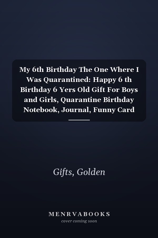 My 6th Birthday The One Where I Was Quarantined: Happy 6 th Birthday 6 Yers Old Gift For Boys and Girls, Quarantine Birthday Notebook, Journal, Funny Card Alternative For Everyone