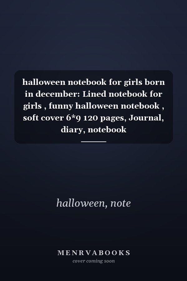 halloween notebook for girls born in december: Lined notebook for girls , funny halloween notebook , soft cover 6*9 120 pages, Journal, diary, notebook