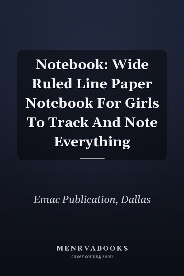 Notebook: Wide Ruled Line Paper Notebook For Girls To Track And Note Everything
