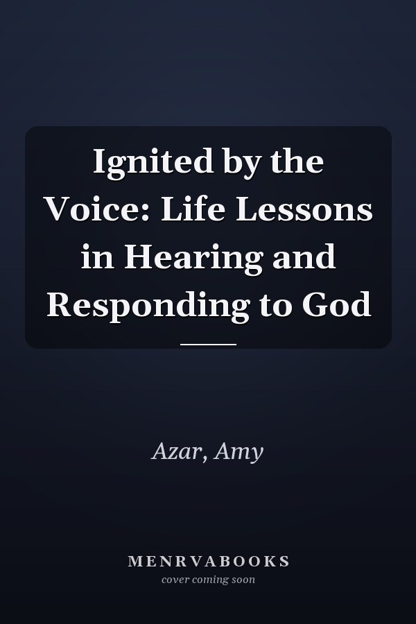 Ignited by the Voice: Life Lessons in Hearing and Responding to God