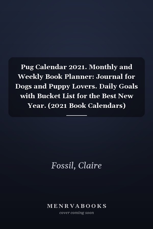 Pug Calendar 2021. Monthly and Weekly Book Planner: Journal for Dogs and Puppy Lovers. Daily Goals with Bucket List for the Best New Year. (2021 Book Calendars)