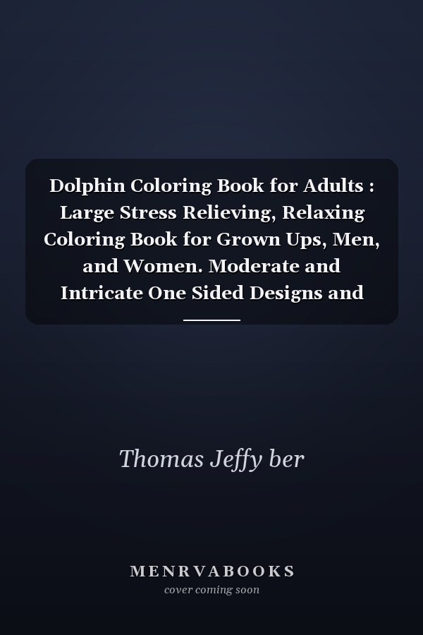 Dolphin Coloring Book for Adults : Large Stress Relieving, Relaxing Coloring Book for Grown Ups, Men, and Women. Moderate and Intricate One Sided Designs and Patterns for Leisure and Relaxation