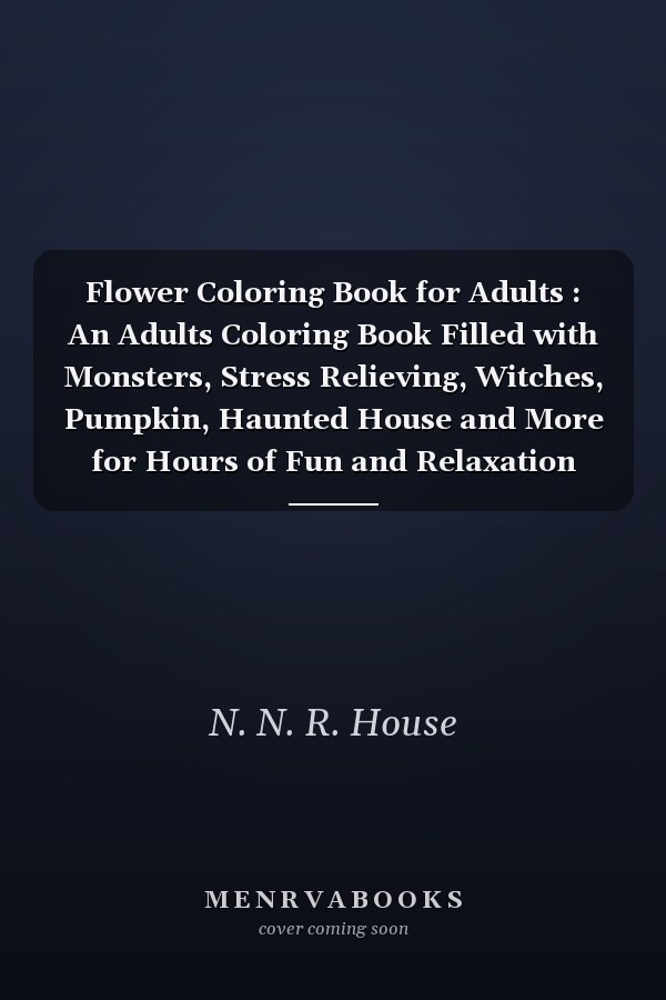 Flower Coloring Book for Adults : An Adults Coloring Book Filled with Monsters, Stress Relieving, Witches, Pumpkin, Haunted House and More for Hours of Fun and Relaxation