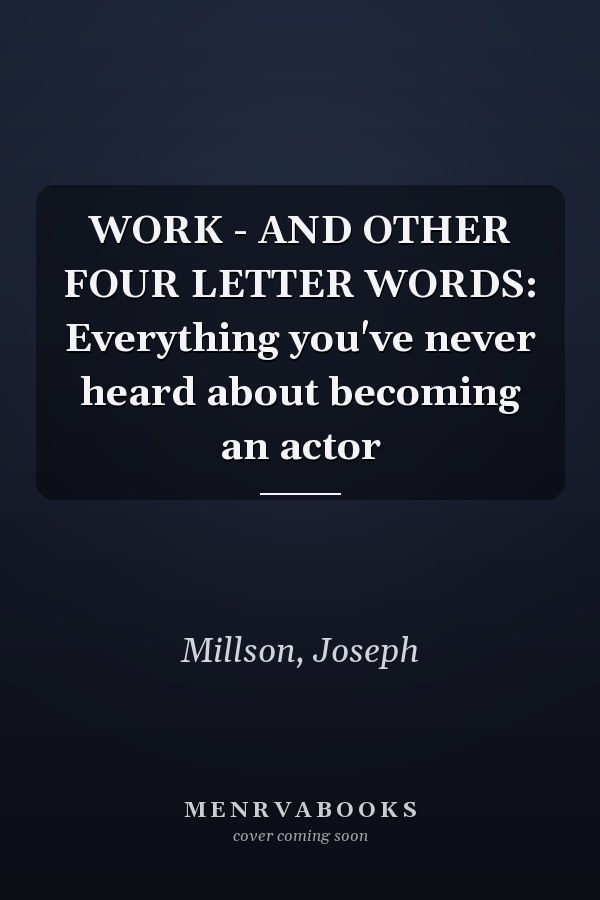 WORK - AND OTHER FOUR LETTER WORDS: Everything you've never heard about becoming an actor