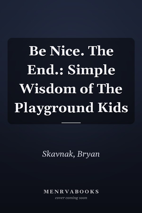 Be Nice. The End.: Simple Wisdom of The Playground Kids