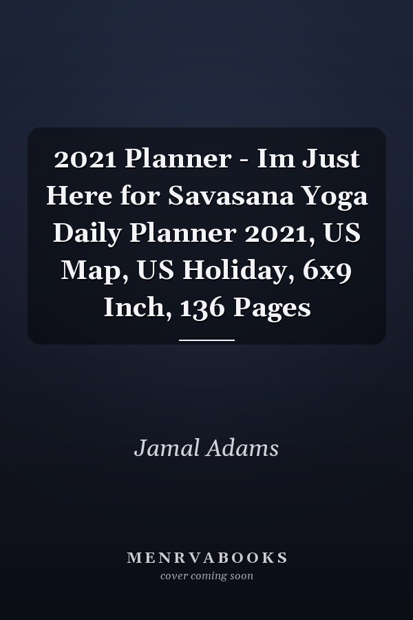 2021 Planner - Im Just Here for Savasana Yoga Daily Planner 2021, US Map, US Holiday, 6x9 Inch, 136 Pages