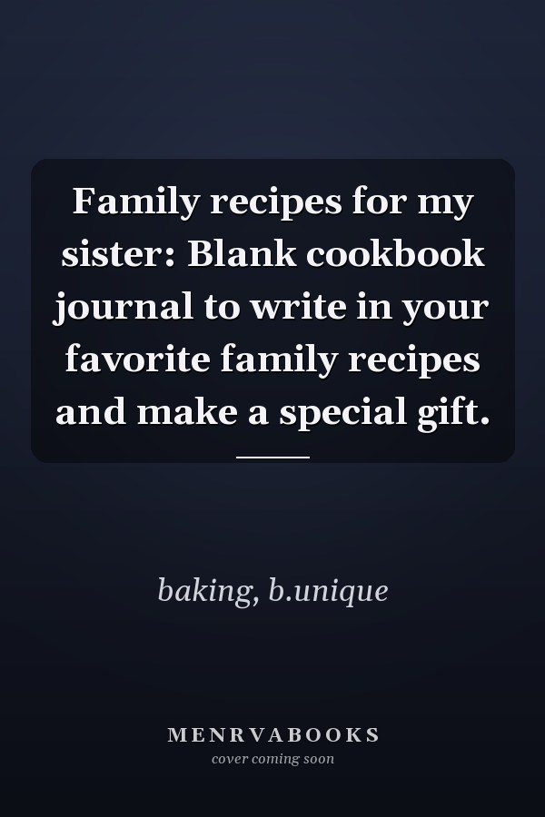 Family recipes for my sister: Blank cookbook journal to write in your favorite family recipes and make a special gift.
