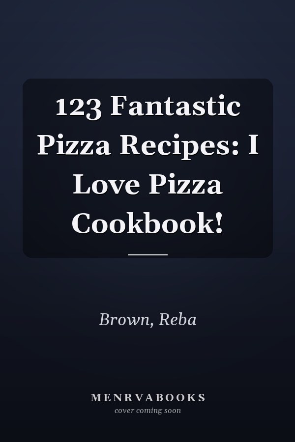 123 Fantastic Pizza Recipes: I Love Pizza Cookbook!