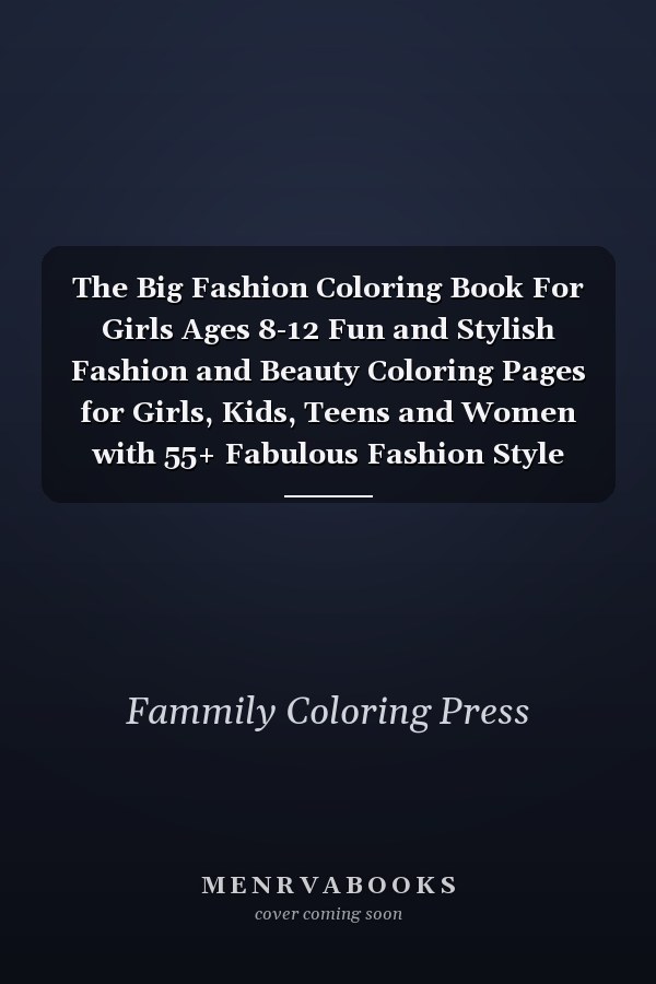 The Big Fashion Coloring Book For Girls Ages 8-12 Fun and Stylish Fashion and Beauty Coloring Pages for Girls, Kids, Teens and Women with 55+ Fabulous Fashion Style