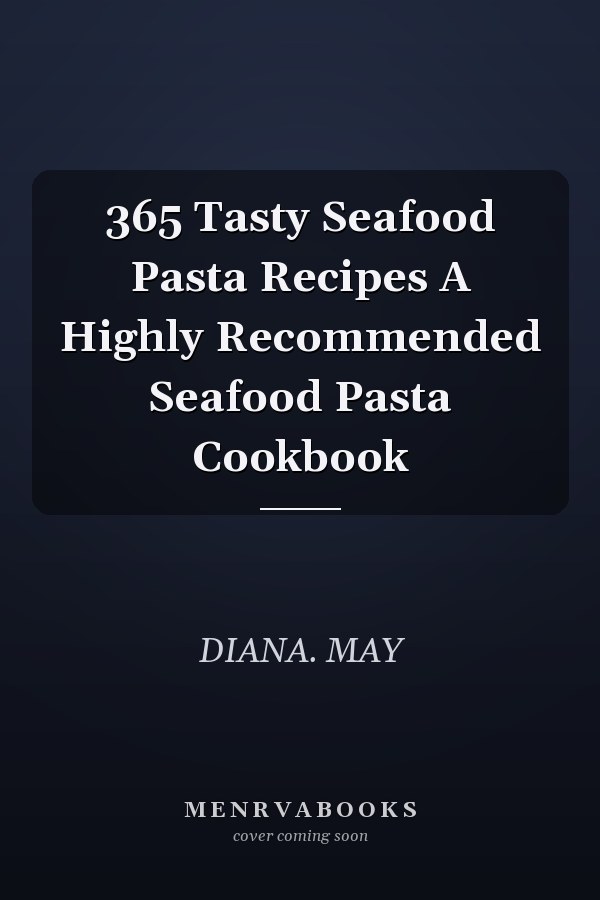 365 Tasty Seafood Pasta Recipes A Highly Recommended Seafood Pasta Cookbook