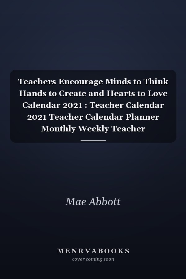 Teachers Encourage Minds to Think Hands to Create and Hearts to Love Calendar 2021 : Teacher Calendar 2021 Teacher Calendar Planner Monthly Weekly Teacher Appointment Planner 2021 Teacher Appointment Book 2021