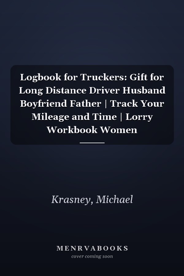 Logbook for Truckers: Gift for Long Distance Driver Husband Boyfriend Father | Track Your Mileage and Time | Lorry Workbook Women