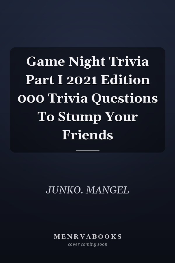 Game Night Trivia Part I 2021 Edition 000 Trivia Questions To Stump Your Friends