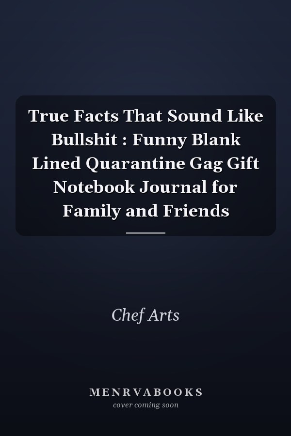 True Facts That Sound Like Bullshit : Funny Blank Lined Quarantine Gag Gift Notebook Journal for Family and Friends