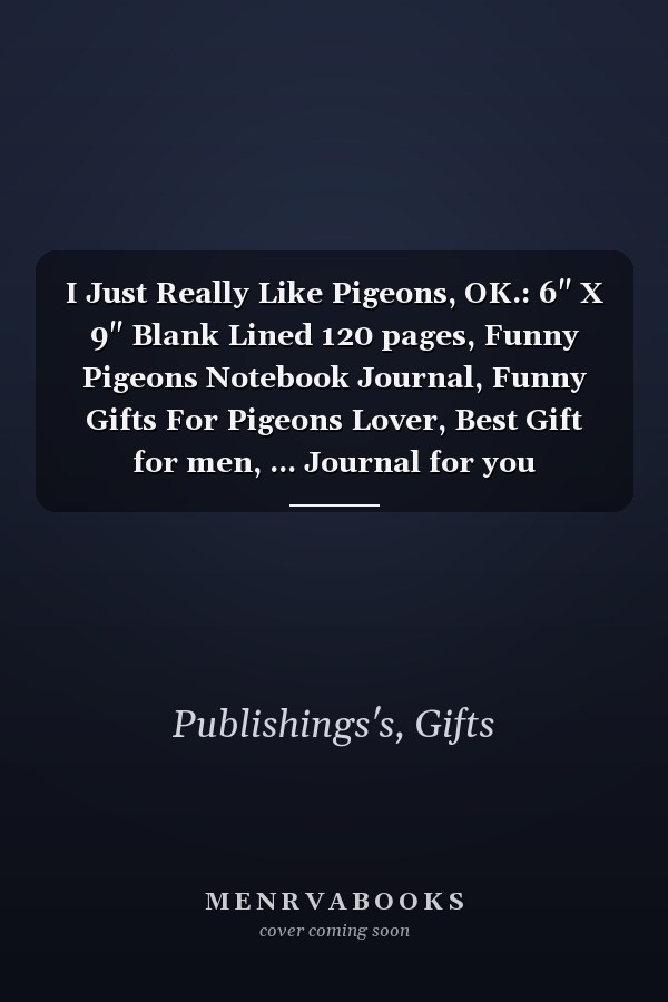 I Just Really Like Pigeons, OK.: 6" X 9" Blank Lined 120 pages, Funny Pigeons Notebook Journal, Funny Gifts For Pigeons Lover, Best Gift for men, ... Journal for you husband, Wife, Kids Or Girls