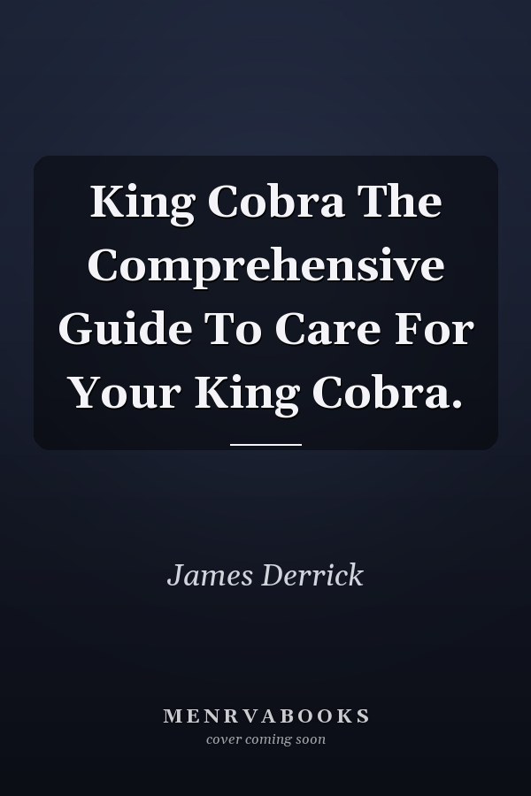 King Cobra The Comprehensive Guide To Care For Your King Cobra.