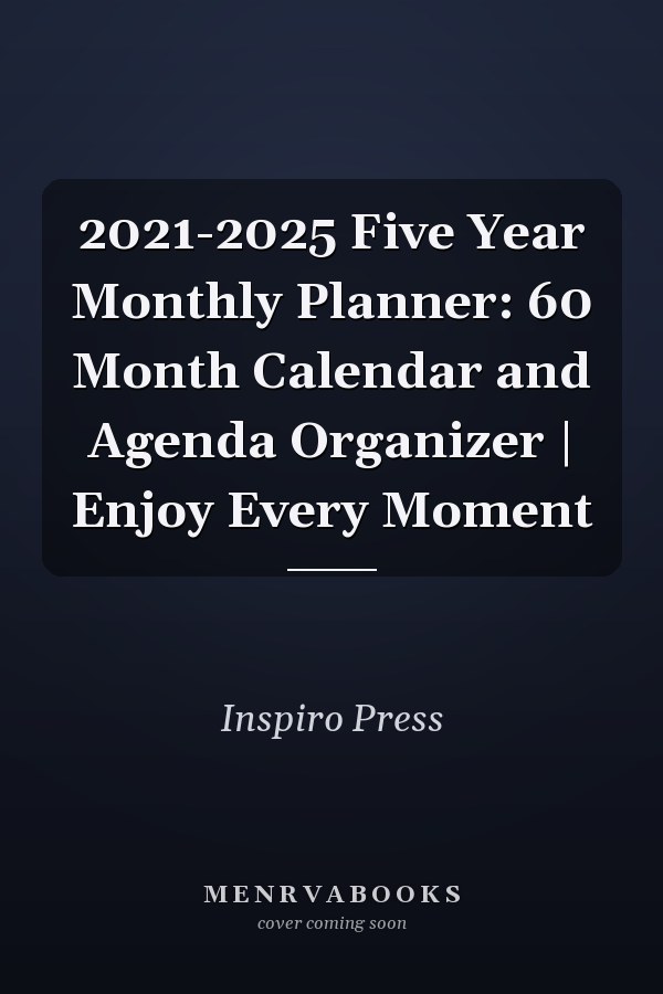 2021-2025 Five Year Monthly Planner: 60 Month Calendar and Agenda Organizer | Enjoy Every Moment