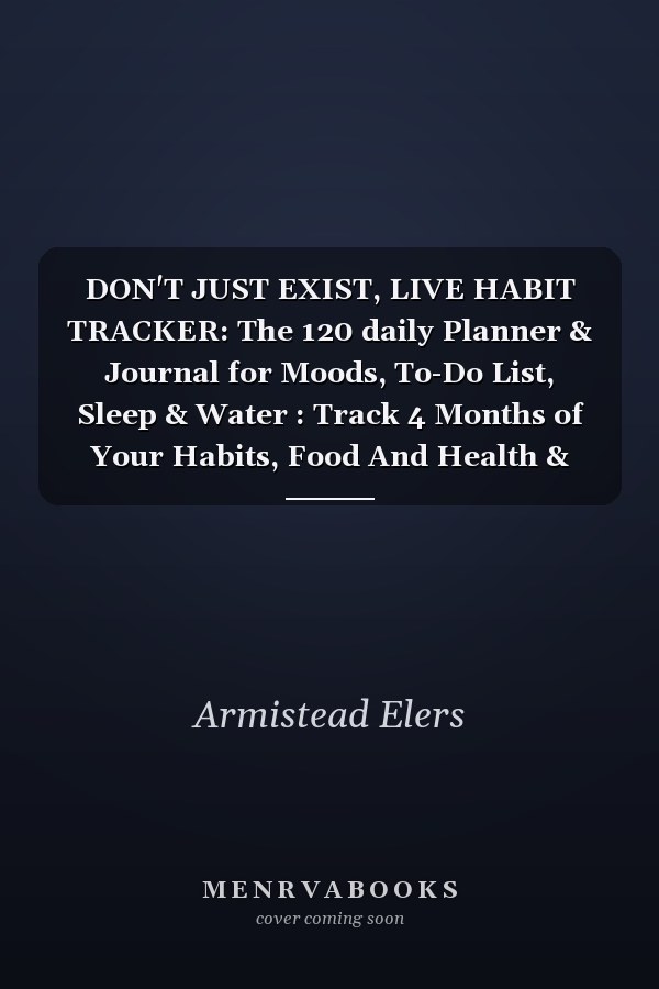 DON'T JUST EXIST, LIVE HABIT TRACKER: The 120 daily Planner & Journal for Moods, To-Do List, Sleep & Water : Track 4 Months of Your Habits, Food And Health & Wellness Prompts