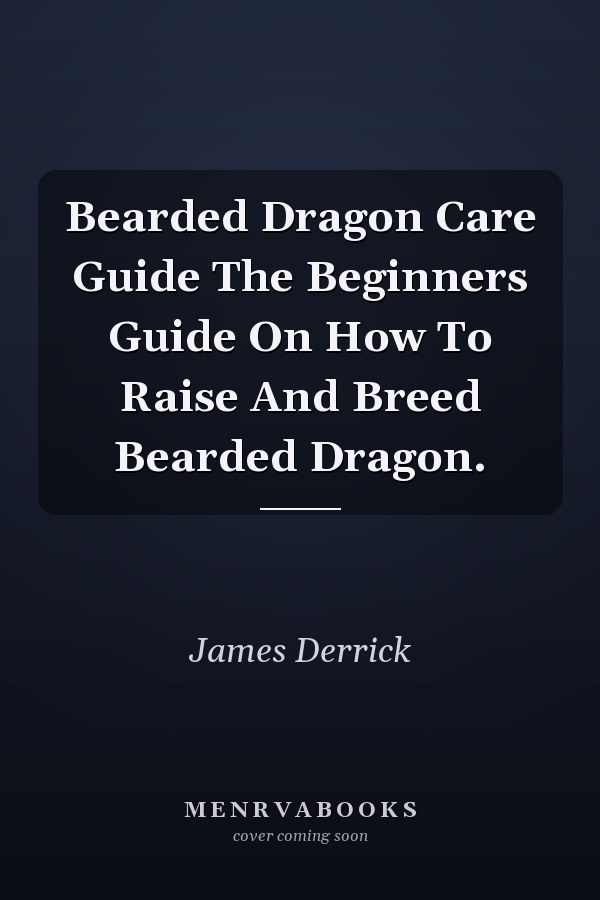 Bearded Dragon Care Guide The Beginners Guide On How To Raise And Breed Bearded Dragon.