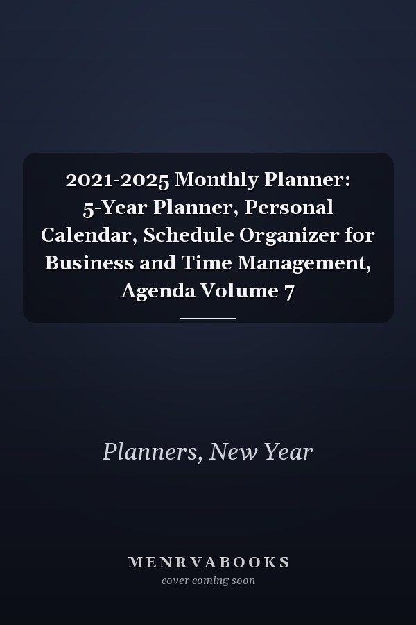 2021-2025 Monthly Planner: 5-Year Planner, Personal Calendar, Schedule Organizer for Business and Time Management, Agenda Volume 7