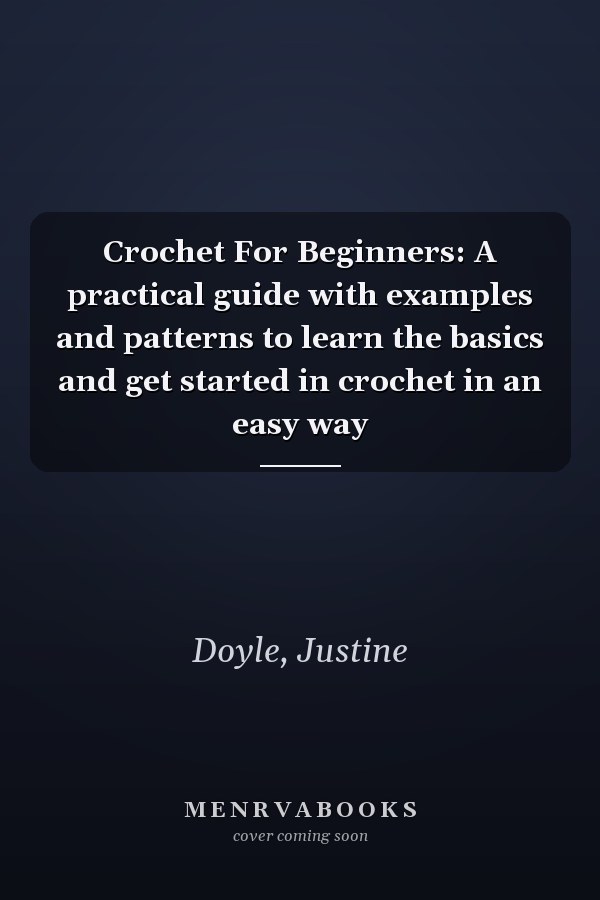 Crochet For Beginners: A practical guide with examples and patterns to learn the basics and get started in crochet in an easy way