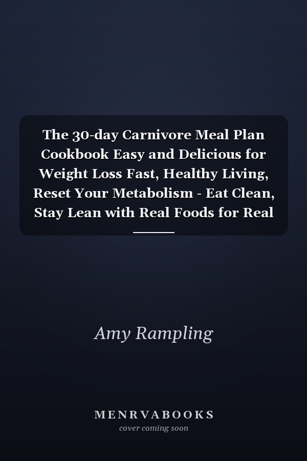 The 30-day Carnivore Meal Plan Cookbook Easy and Delicious for Weight Loss Fast, Healthy Living, Reset Your Metabolism - Eat Clean, Stay Lean with Real Foods for Real Weight Loss