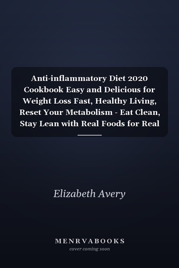 Anti-inflammatory Diet 2020 Cookbook Easy and Delicious for Weight Loss Fast, Healthy Living, Reset Your Metabolism - Eat Clean, Stay Lean with Real Foods for Real Weight Loss