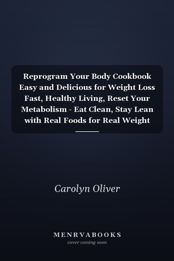 Reprogram Your Body Cookbook Easy and Delicious for Weight Loss Fast, Healthy Living, Reset Your Metabolism - Eat Clean, Stay Lean with Real Foods for Real Weight Loss