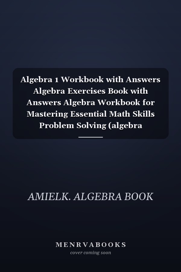 Algebra 1 Workbook with Answers Algebra Exercises Book with Answers Algebra Workbook for Mastering Essential Math Skills Problem Solving (algebra Exercises)