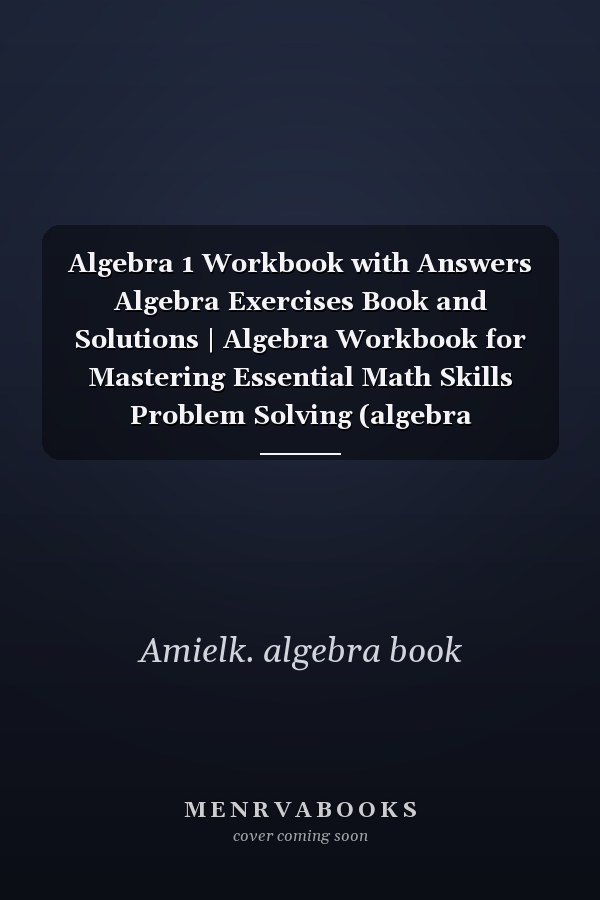 Algebra 1 Workbook with Answers Algebra Exercises Book and Solutions | Algebra Workbook for Mastering Essential Math Skills Problem Solving (algebra Exercises)