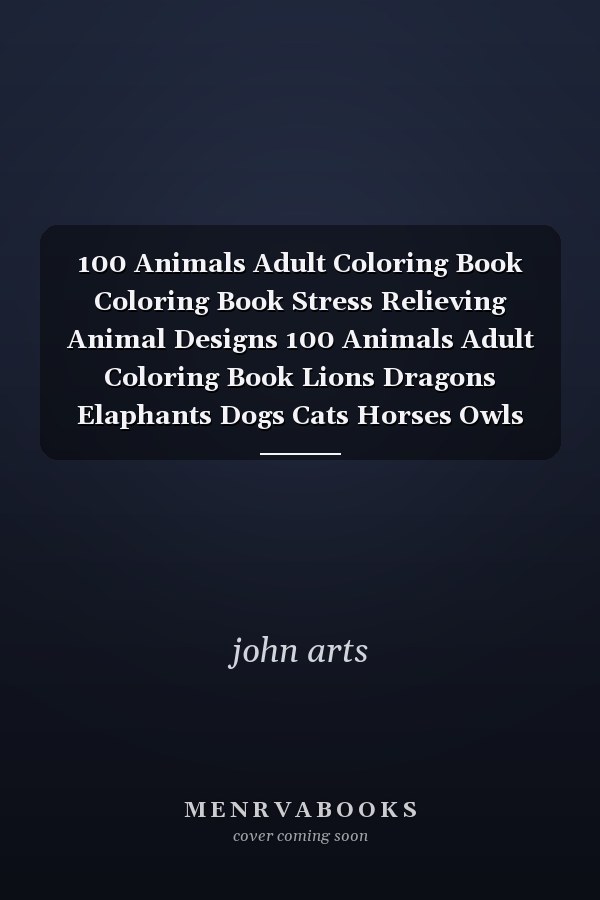 100 Animals Adult Coloring Book Coloring Book Stress Relieving Animal Designs 100 Animals Adult Coloring Book Lions Dragons Elaphants Dogs Cats Horses Owls Birds Tigers and More 100 Page