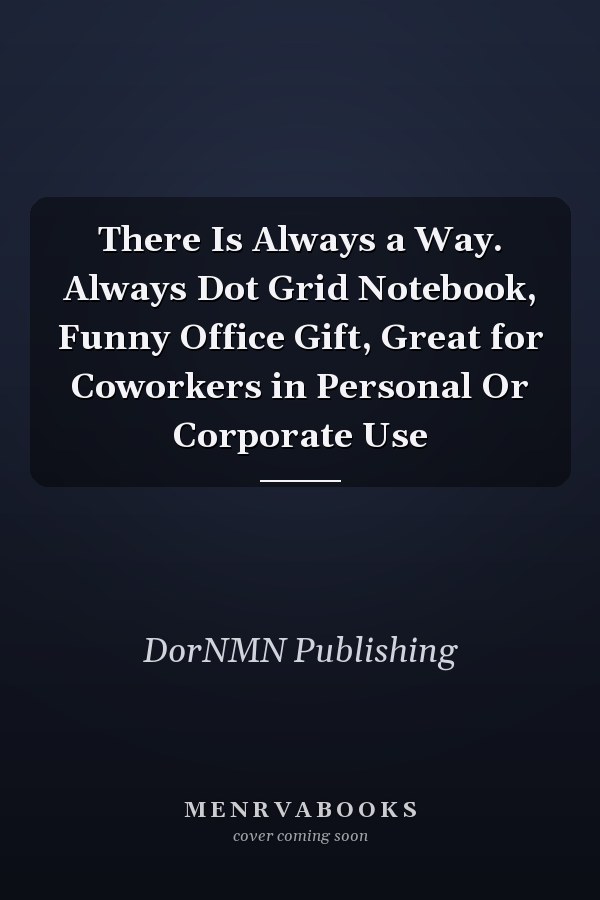 There Is Always a Way. Always Dot Grid Notebook, Funny Office Gift, Great for Coworkers in Personal Or Corporate Use