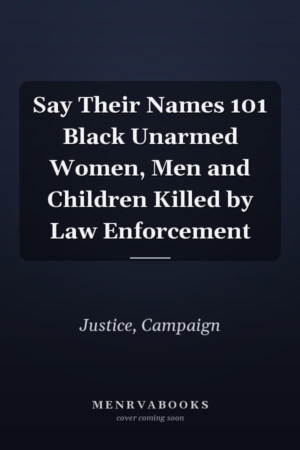 Say Their Names 101 Black Unarmed Women, Men and Children Killed by Law Enforcement