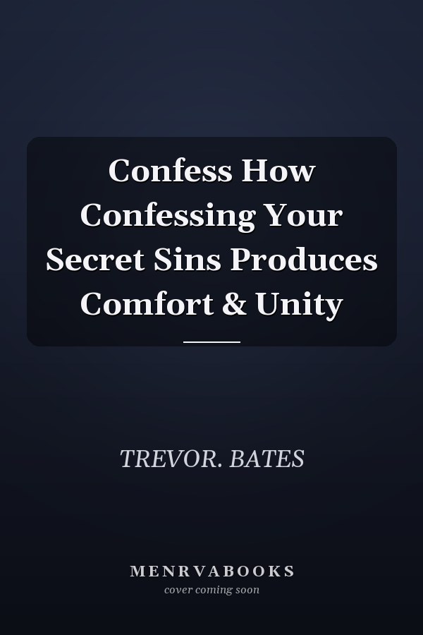 Confess How Confessing Your Secret Sins Produces Comfort & Unity