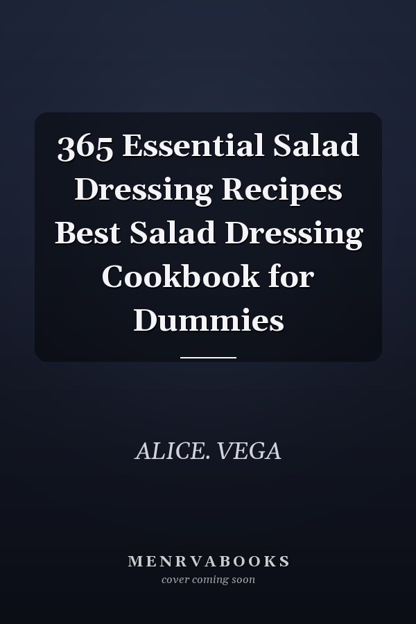 365 Essential Salad Dressing Recipes Best Salad Dressing Cookbook for Dummies